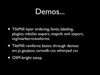 Demos...

• TileMill: layer ordering, fonts, labeling,
  plugins, mbtiles export, mapnik xml export,
  svg/marker-transforms
• TileMill: reinforce basics through demos:
  arc.js geojson, cartodb csv, etherpad csv
• OSM-bright setup
 