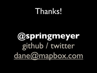 Thanks!

 @springmeyer
  github / twitter
dane@mapbox.com
 
