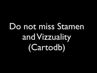 Do not miss Stamen
   and Vizzuality
    (Cartodb)
 