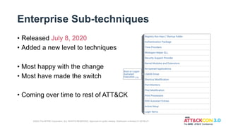 Enterprise Sub-techniques
• Released July 8, 2020
• Added a new level to techniques
• Most happy with the change
• Most have made the switch
• Coming over time to rest of ATT&CK
©2022 The MITRE Corporation. ALL RIGHTS RESERVED. Approved for public release. Distribution unlimited 21-00706-27.
 