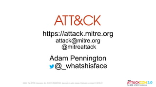https://attack.mitre.org
attack@mitre.org
@mitreattack
Adam Pennington
@_whatshisface
©2022 The MITRE Corporation. ALL RIGHTS RESERVED. Approved for public release. Distribution unlimited 21-00706-27.
 