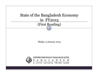 State of the Bangladesh Economy
in FY2015
(First Reading)
Dhaka: 3 January 2015
 