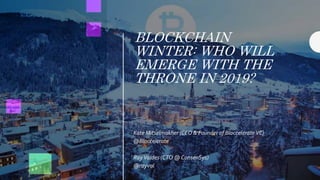 BLOCKCHAIN
WINTER: WHO WILL
EMERGE WITH THE
THRONE IN 2019?
Kate Mitselmakher (CEO & Founder of Bloccelerate VC)
@Bloccelerate
RayValdes (CTO @ ConsenSys)
@rayval
 
