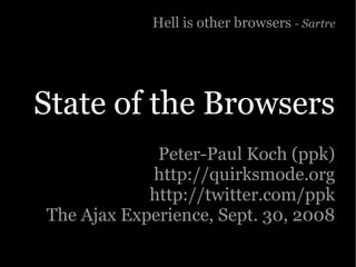 Hell is other browsers - Sartre




State of the Browsers
             Peter-Paul Koch (ppk)
            http://quirksmode.org
            http://twitter.com/ppk
The Ajax Experience, Sept. 30, 2008
 