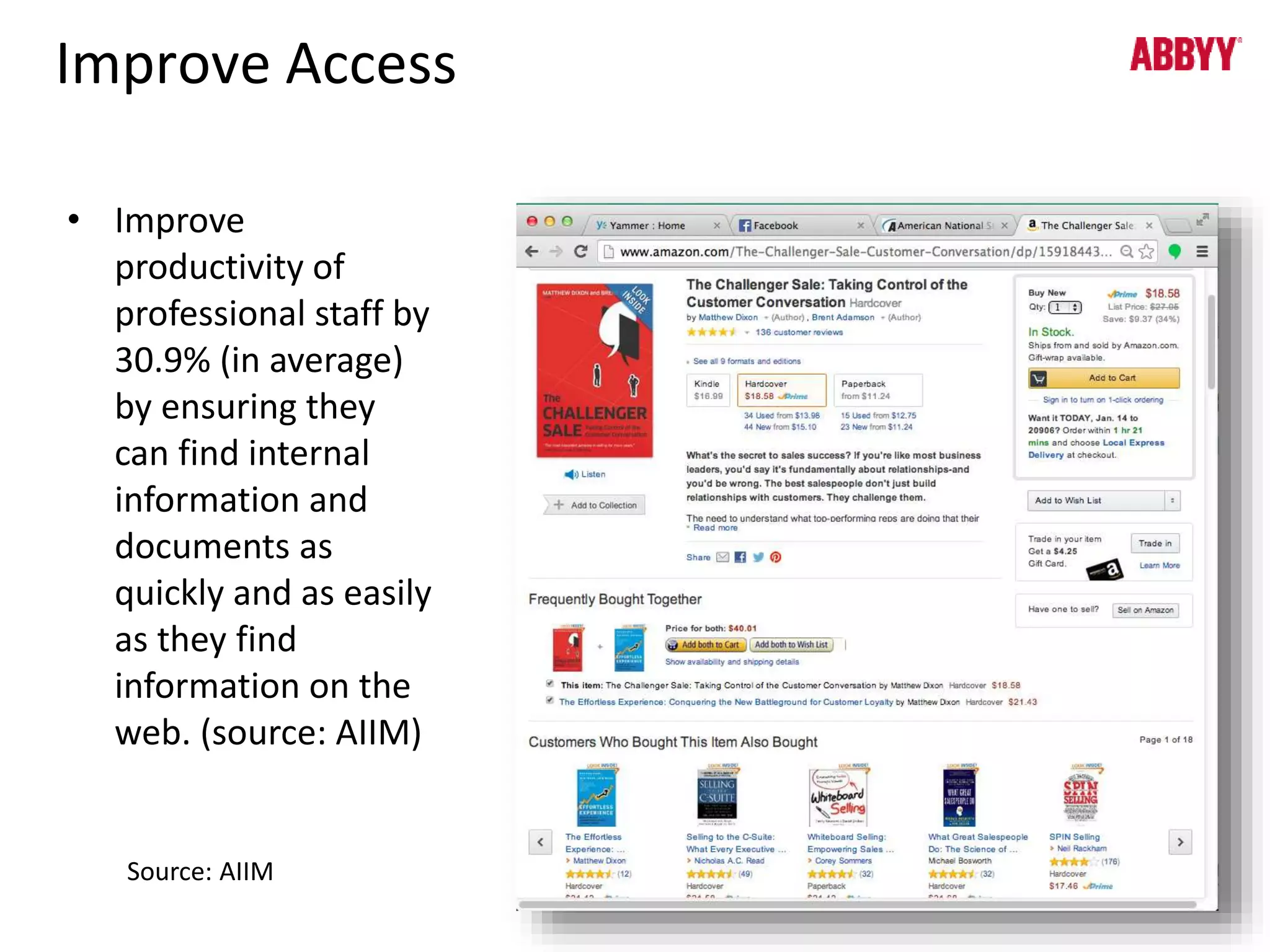 Improve Access 
• Improve 
productivity of 
professional staff by 
30.9% (in average) 
by ensuring they 
can find internal 
information and 
documents as 
quickly and as easily 
as they find 
information on the 
web. (source: AIIM) 
Source: AIIM 
 