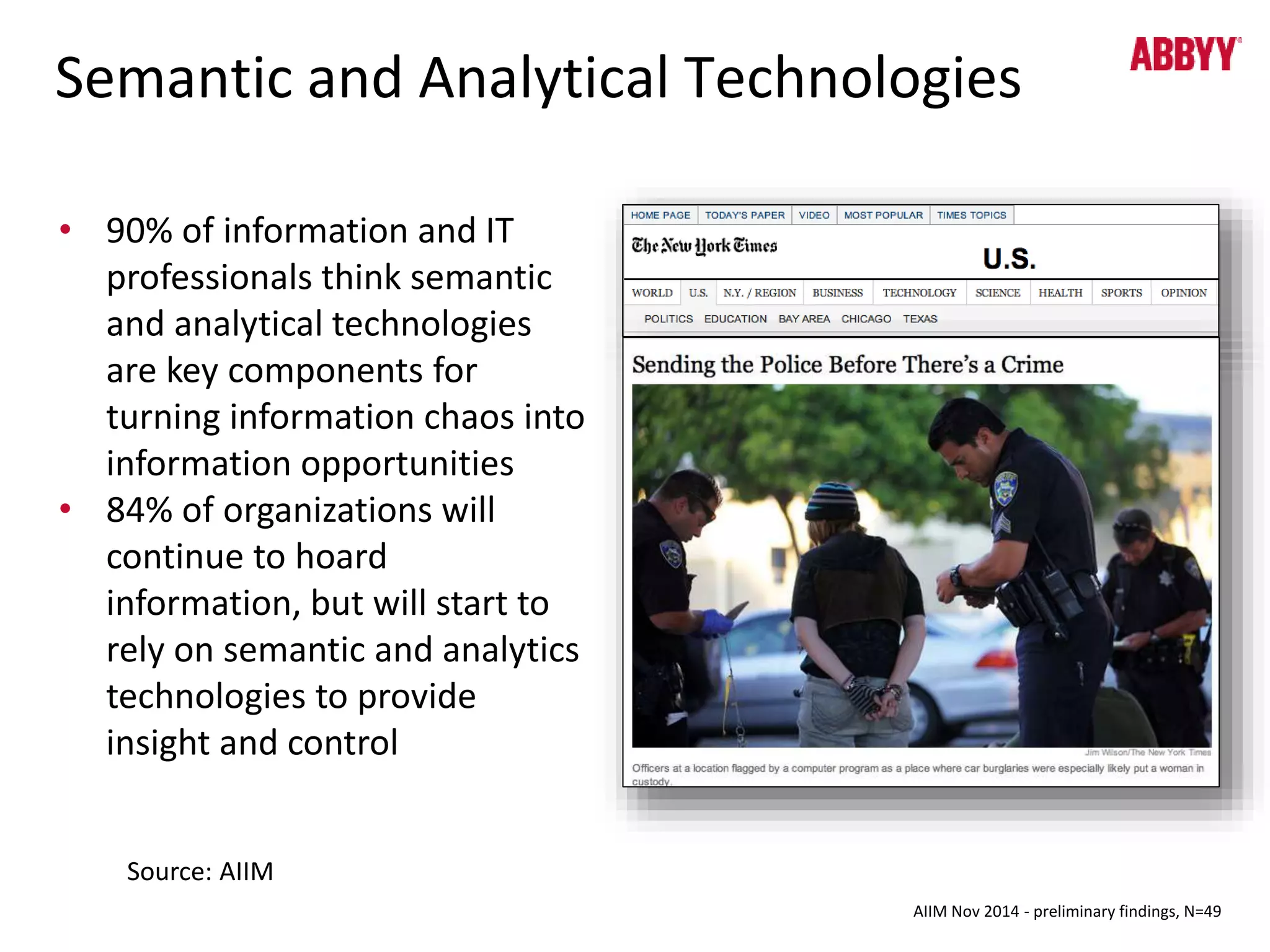 Semantic and Analytical Technologies 
AIIM Nov 2014 - preliminary findings, N=49 
• 90% of information and IT 
professionals think semantic 
and analytical technologies 
are key components for 
turning information chaos into 
information opportunities 
• 84% of organizations will 
continue to hoard 
information, but will start to 
rely on semantic and analytics 
technologies to provide 
insight and control 
Source: AIIM 
 