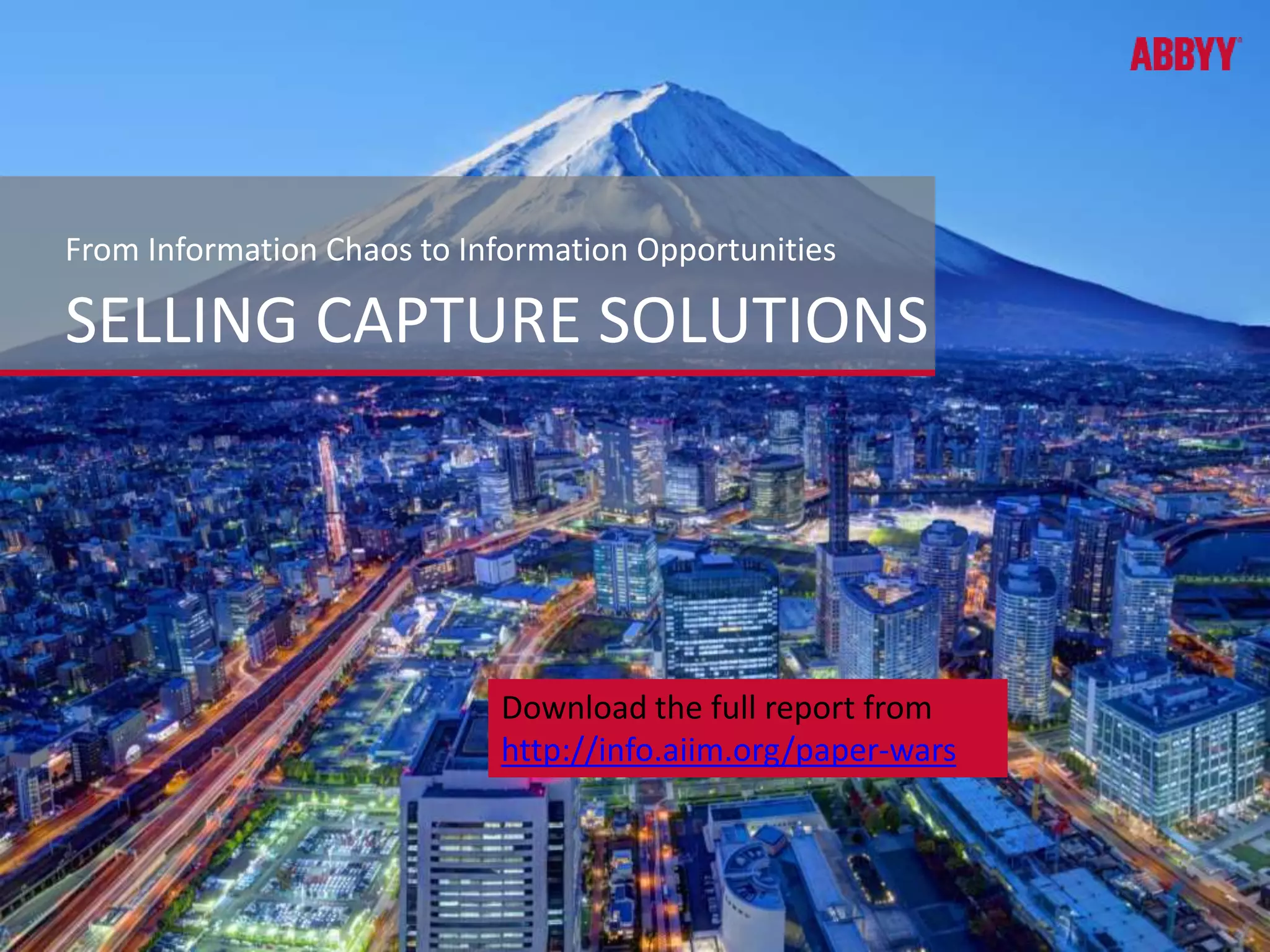 From Information Chaos to Information Opportunities 
SELLING CAPTURE SOLUTIONS 
Download the full report from 
http://info.aiim.org/paper-wars 
 