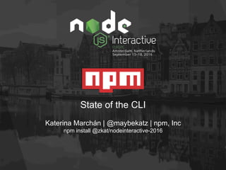State of the CLI
Katerina Marchán | @maybekatz | npm, Inc
npm install @zkat/nodeinteractive-2016
 