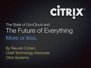 The State of GovCloud and

The Future of Everything
 

More or less.
By Reuven Cohen,
Chief Technology Advocate
Citrix Systems

 