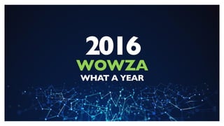 2016
WOWZA
WHAT A YEAR
 