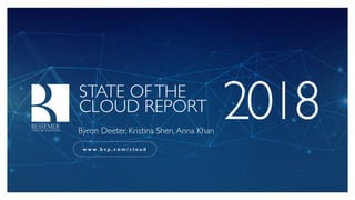 STATE OFTHE
CLOUD REPORT 2018Byron Deeter, Kristina Shen,Anna Khan
w w w . b v p . c o m / c l o u d
 