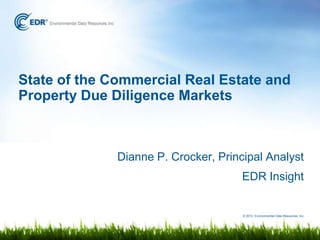 State of the Commercial Real Estate and
Property Due Diligence Markets



              Dianne P. Crocker, Principal Analyst
                                      EDR Insight


                                      © 2012 Environmental Data Resources, Inc.
 
