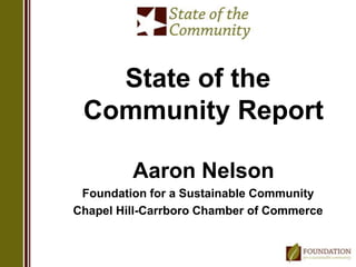 State of the
 Community Report

         Aaron Nelson
 Foundation for a Sustainable Community
Chapel Hill-Carrboro Chamber of Commerce
 