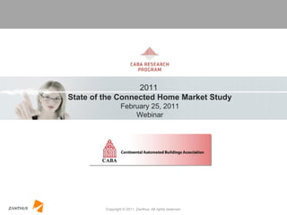 Copyright © 2011, Zanthus. All rights reserved. 2011  State of the Connected Home Market Study February 25, 2011 Webinar 