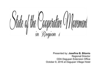 Presented by: Josefina B. Bitonio
Regional Director
CDA Dagupan Extension Office
October 29, 2016 at NSCC Plaza, Caoyan, Ilocos Sur
 
