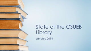 State of the CSUEB
Library
January 2014

 