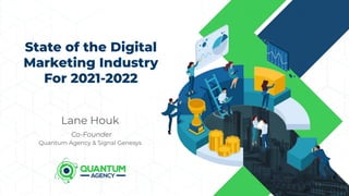 State of the Digital
Marketing Industry
For 2021-2022
Lane Houk
Co-Founder
Quantum Agency & Signal Genesys
 