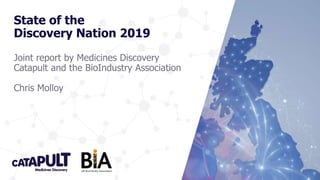 State of the
Discovery Nation 2019
Joint report by Medicines Discovery
Catapult and the BioIndustry Association
Chris Molloy
 