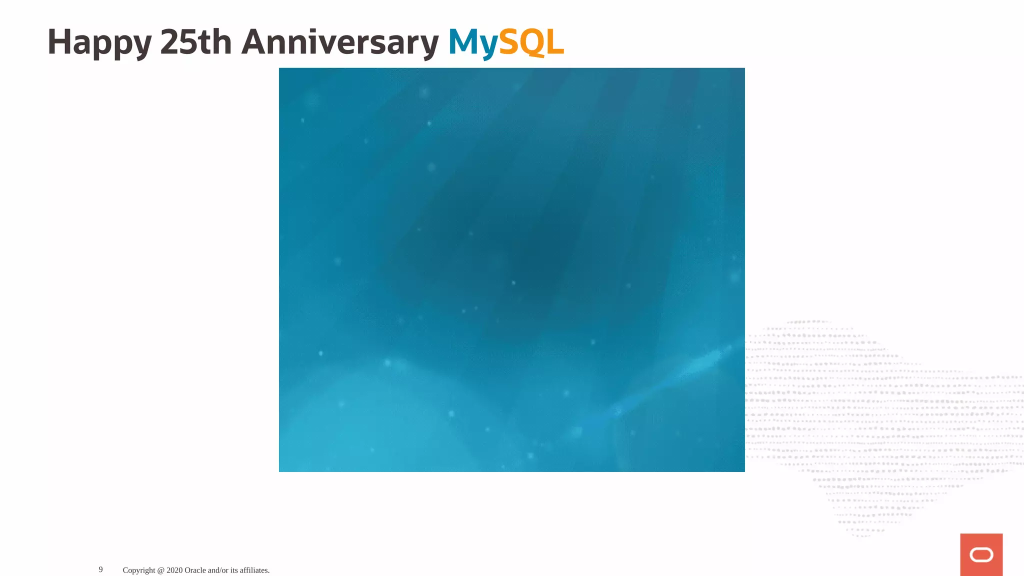 Happy 25th Anniversary MySQL
Copyright @ 2020 Oracle and/or its affiliates.9
 