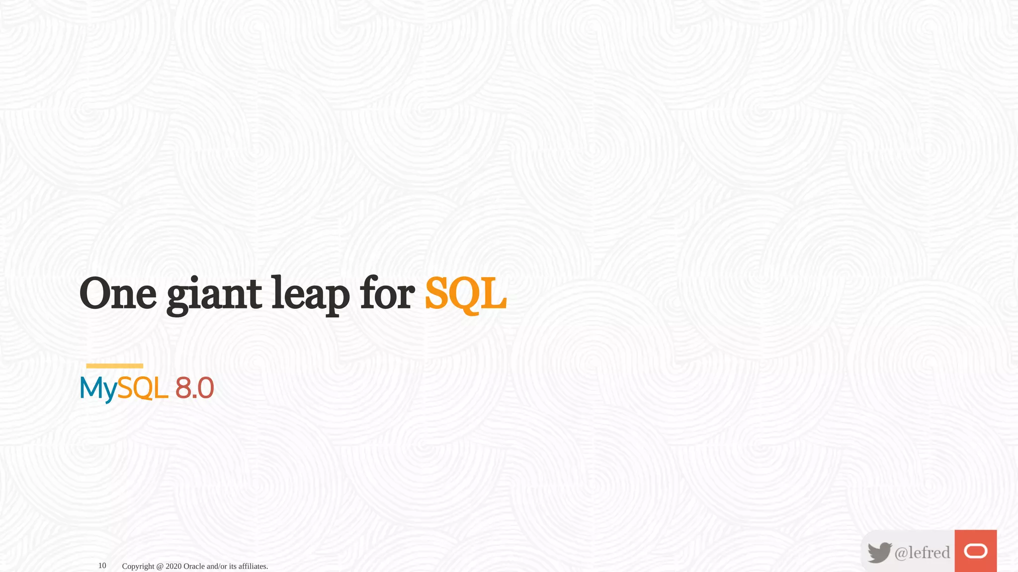 One giant leap for SQL
MySQL 8.0
Copyright @ 2020 Oracle and/or its affiliates.10
 
