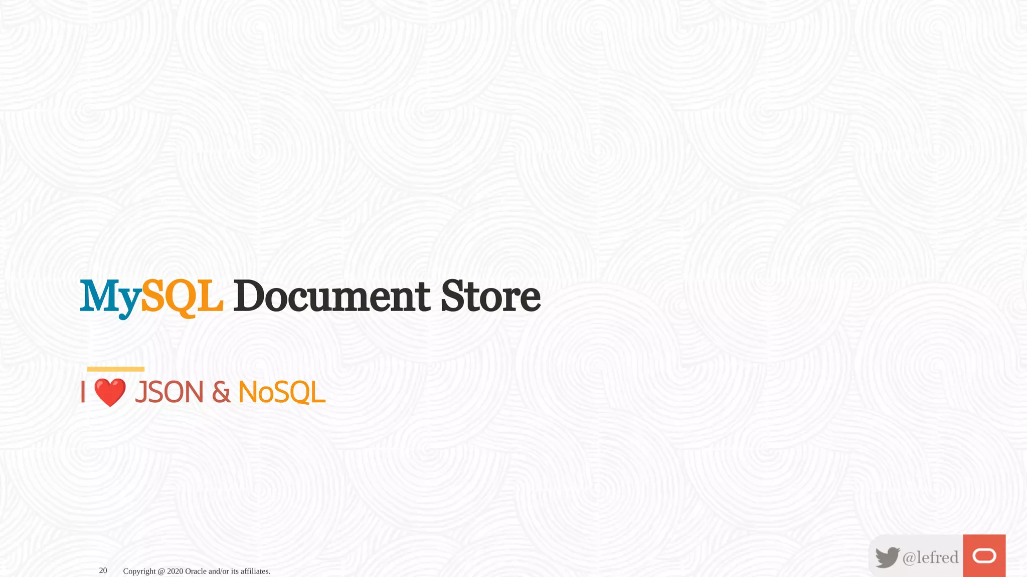 MySQL Document Store
I ❤JSON & NoSQL
Copyright @ 2020 Oracle and/or its affiliates.20
 