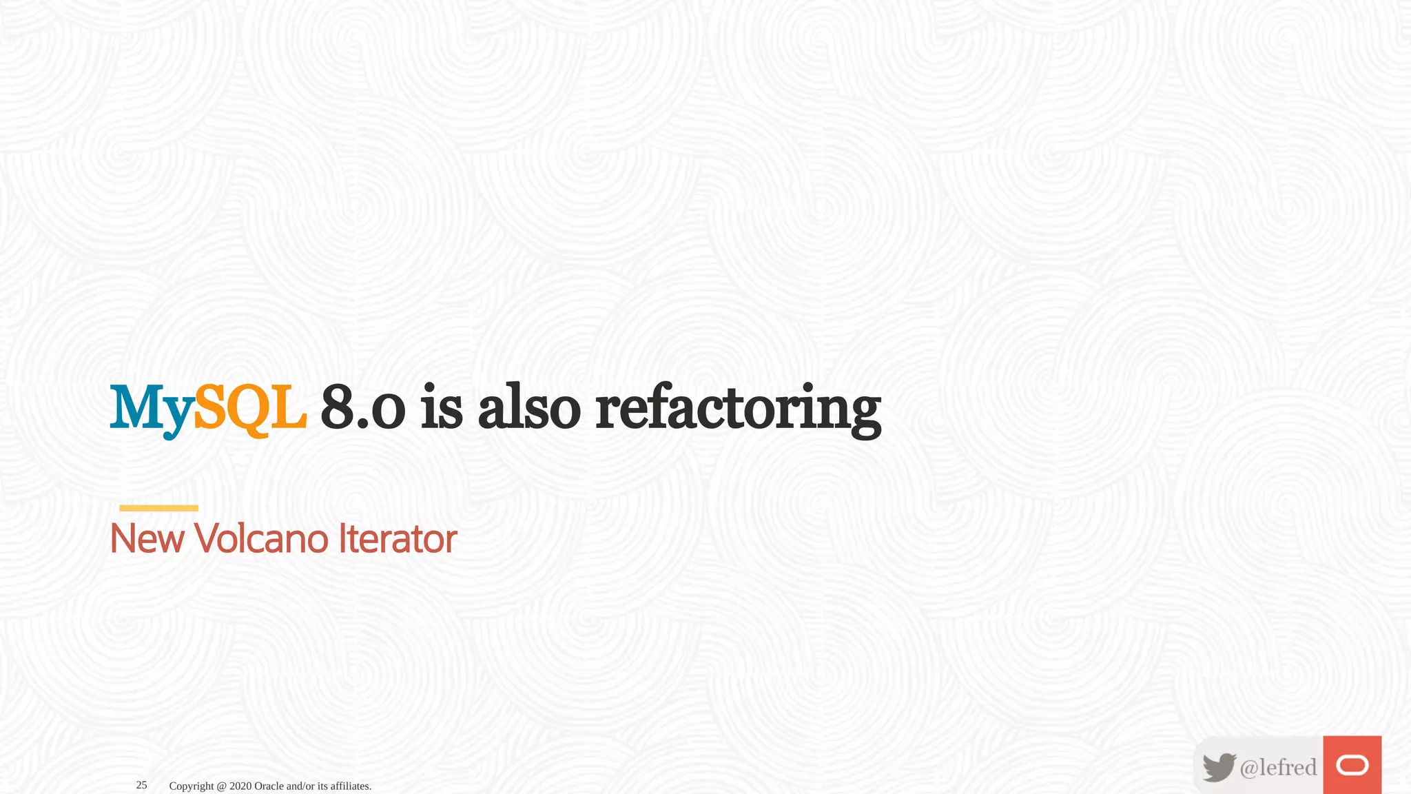 MySQL 8.0 is also refactoring
New Volcano Iterator
Copyright @ 2020 Oracle and/or its affiliates.25
 