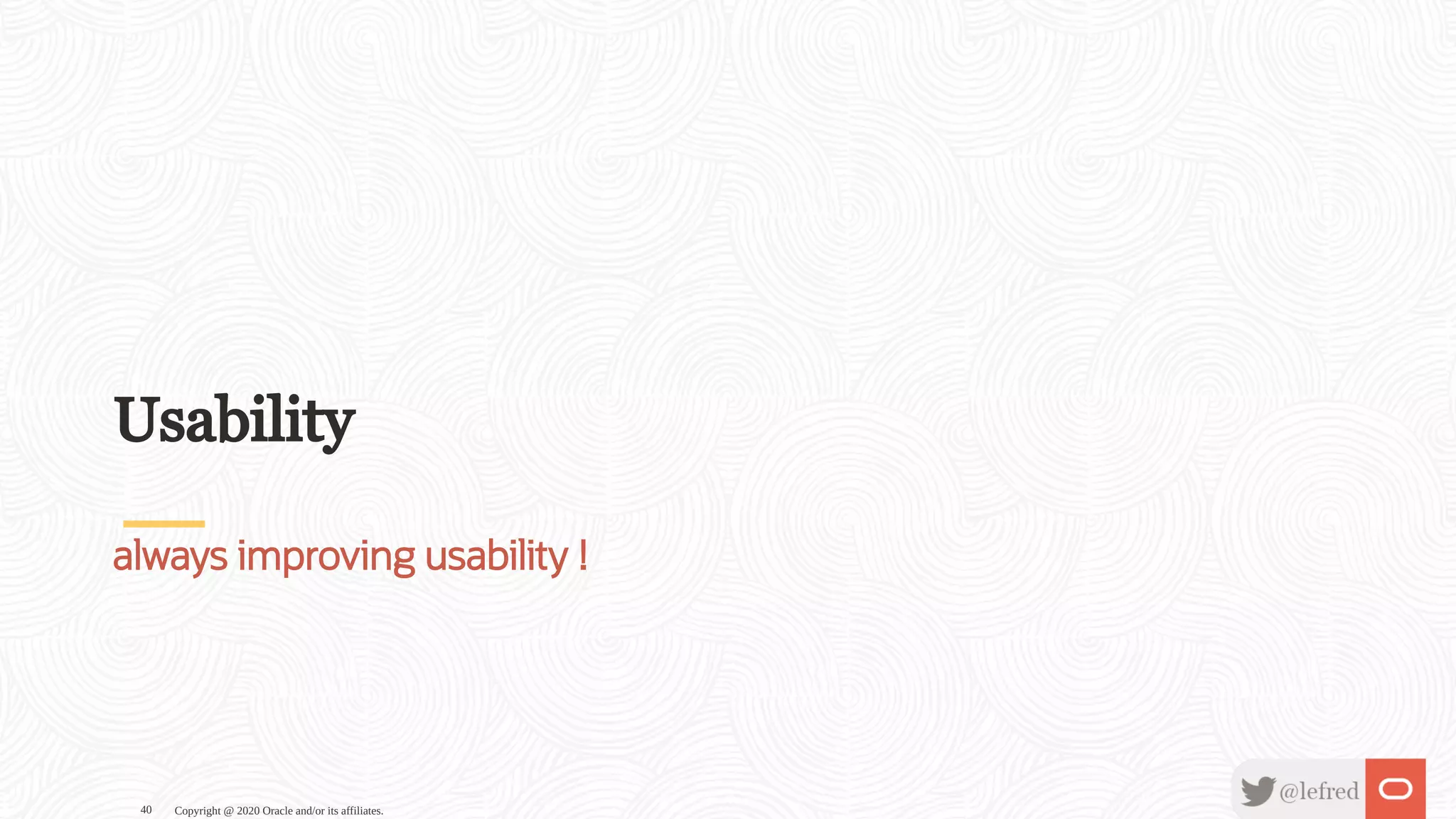 Usability
always improving usability !
Copyright @ 2020 Oracle and/or its affiliates.40
 