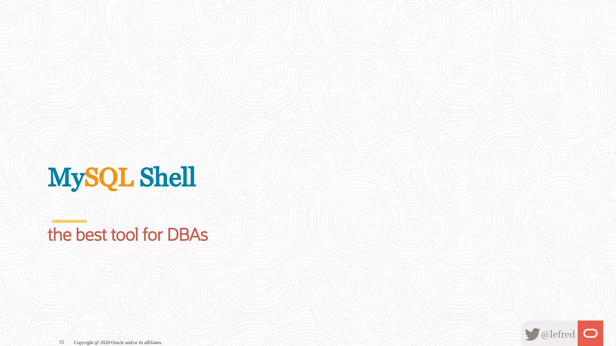 MySQL Shell
the best tool for DBAs
Copyright @ 2020 Oracle and/or its affiliates.51
 