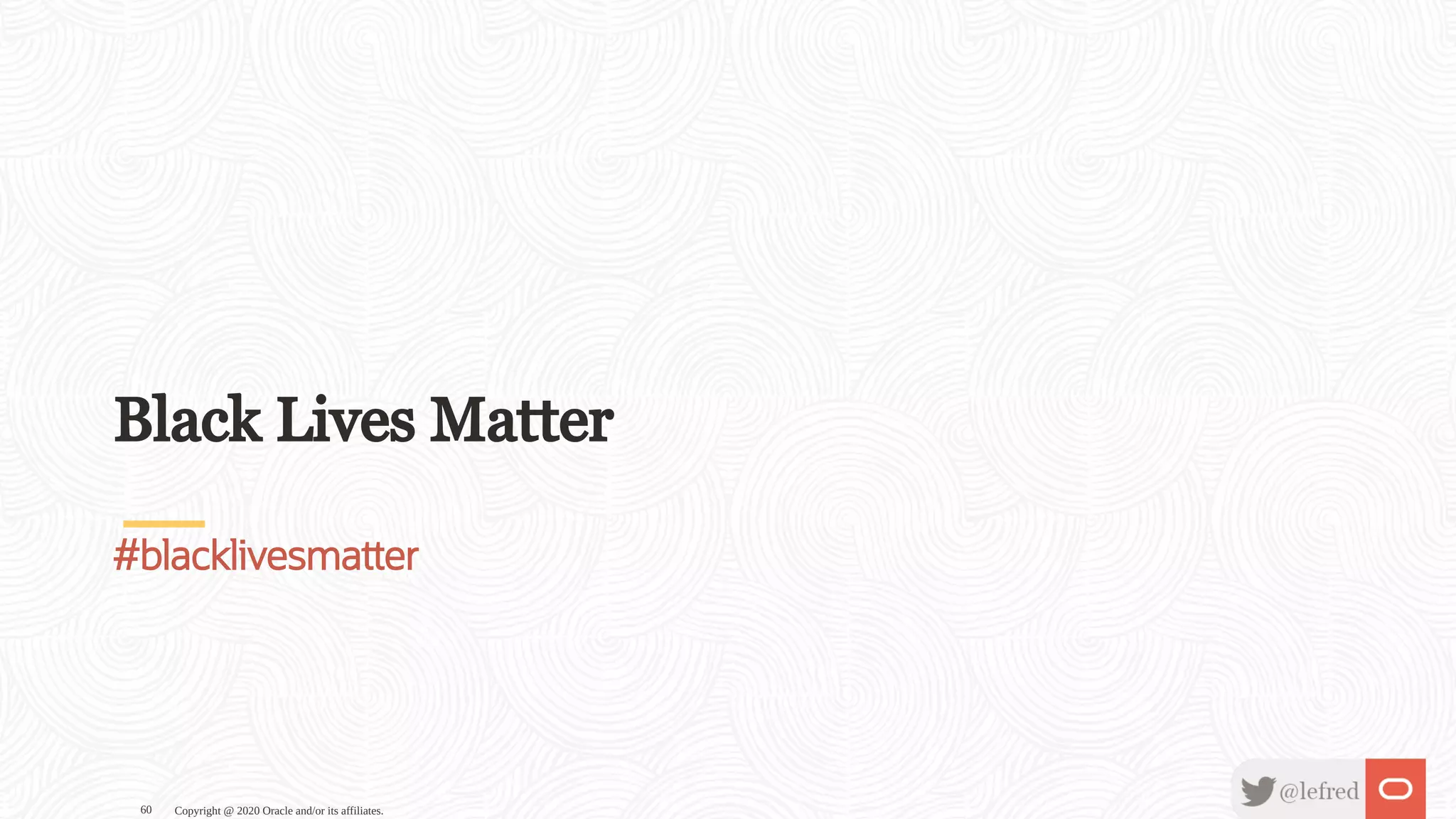 Black Lives Matter
#blacklivesma er
Copyright @ 2020 Oracle and/or its affiliates.60
 