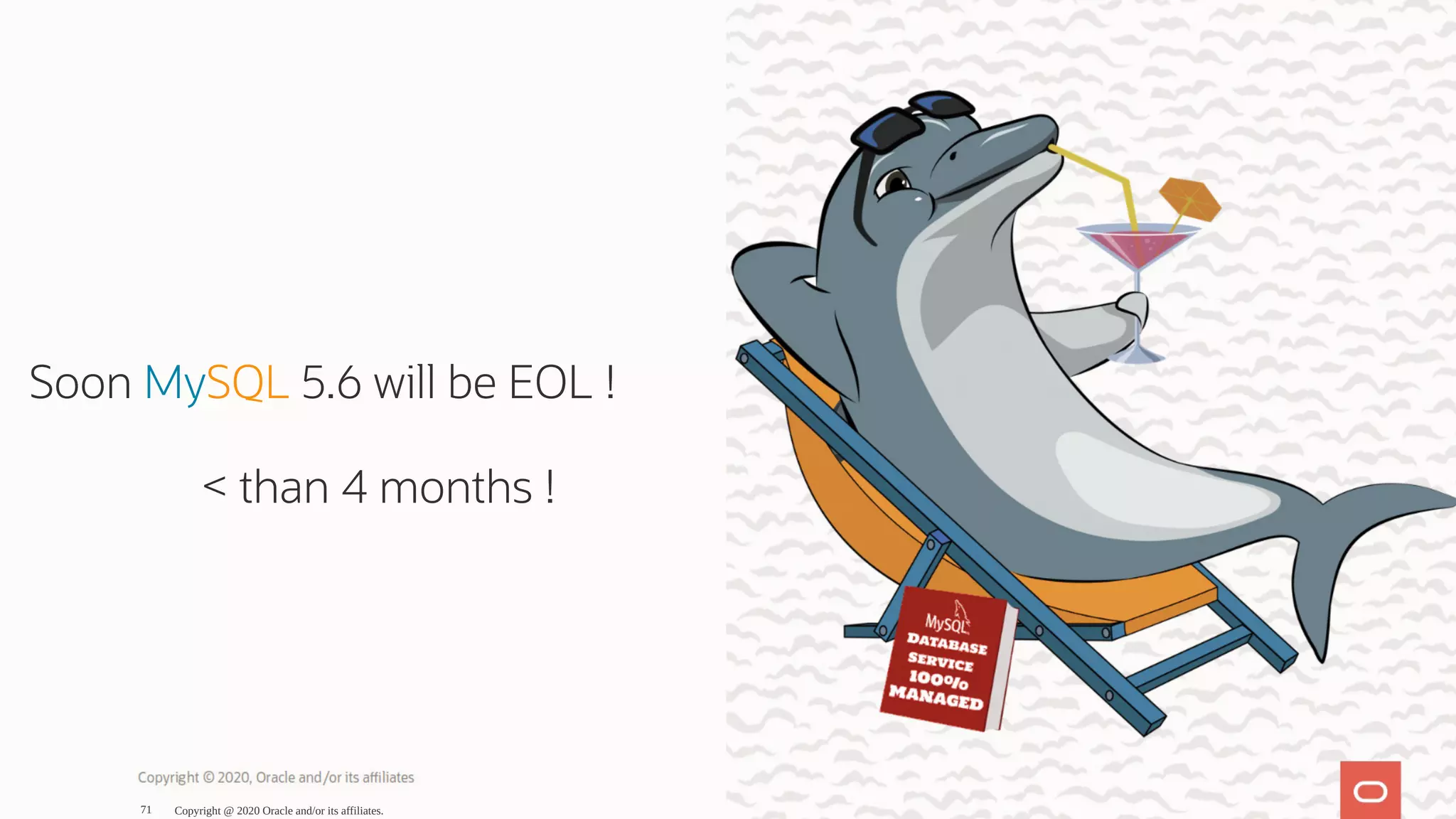  
Soon MySQL 5.6 will be EOL !
< than 4 months !
Copyright @ 2020 Oracle and/or its affiliates.71
 