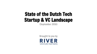State of the Dutch Tech
Startup & VC Landscape
(September 2016)
Brought to you by
 