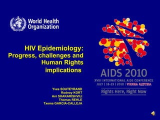 HIV Epidemiology :   Progress, challenges and Human Rights implications   Yves SOUTEYRAND Rodney KORT Ani SHAKARISHVILI Thomas REHLE Txema GARCIA-CALLEJA 