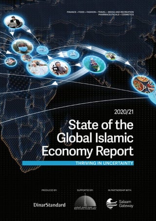 FINANCE > FOOD > FASHION > TRAVEL > MEDIA AND RECREATION
PHARMACEUTICALS > COSMETICS
State of the
Global Islamic
Economy Report
2020/21
THRIVING IN UNCERTAINTY
PRODUCED BY: IN PARTNERSHIP WITH:
SUPPORTED BY:
 
