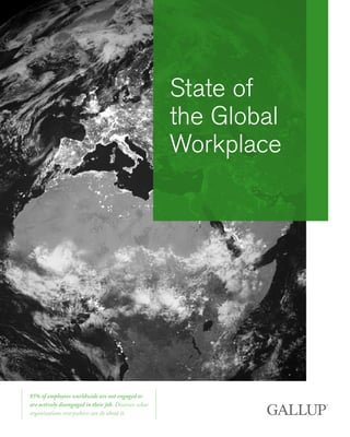 State of
the Global
Workplace
85% of employees worldwide are not engaged or
are actively disengaged in their job. Discover what
organizations everywhere can do about it.
 