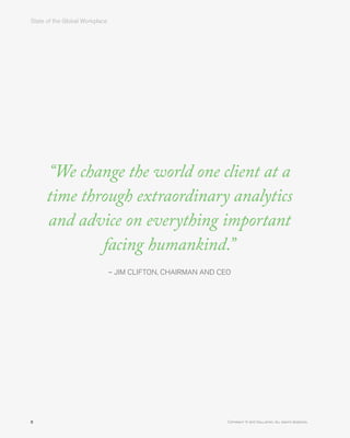 State of the Global Workplace﻿﻿
ii Copyright © 2017 Gallup, Inc. All rights reserved.
“We change the world one client at a
time through extraordinary analytics
and advice on everything important
facing humankind.”
– JIM CLIFTON, CHAIRMAN AND CEO
 