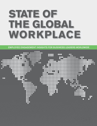 State of
the Global
Wor kplace
Employee Engagement Insights for BUSINESS LEADERS WorldWIDE

 