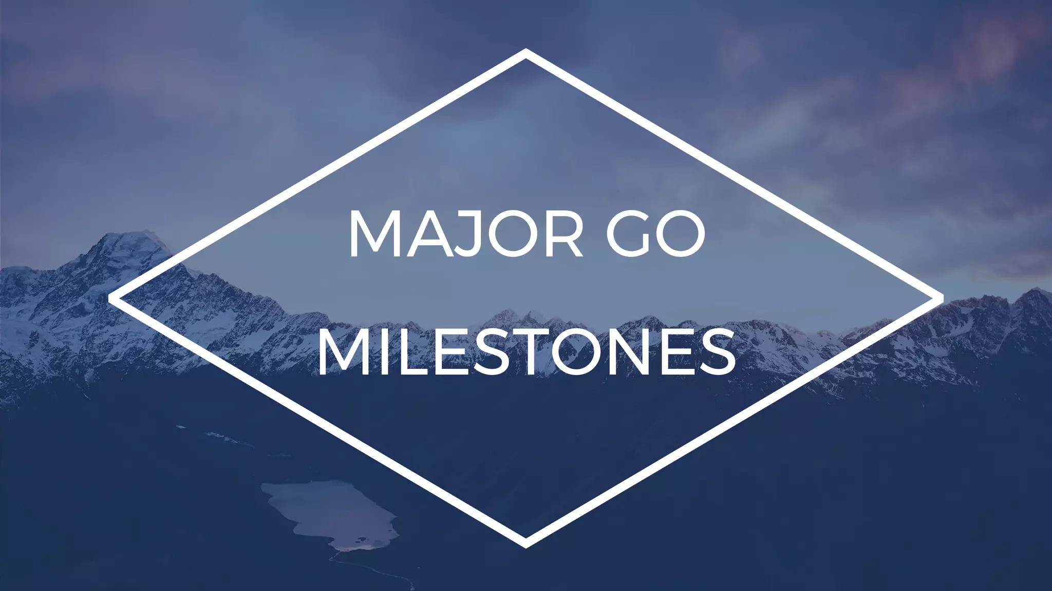 MAJOR GO
MILESTONES
 