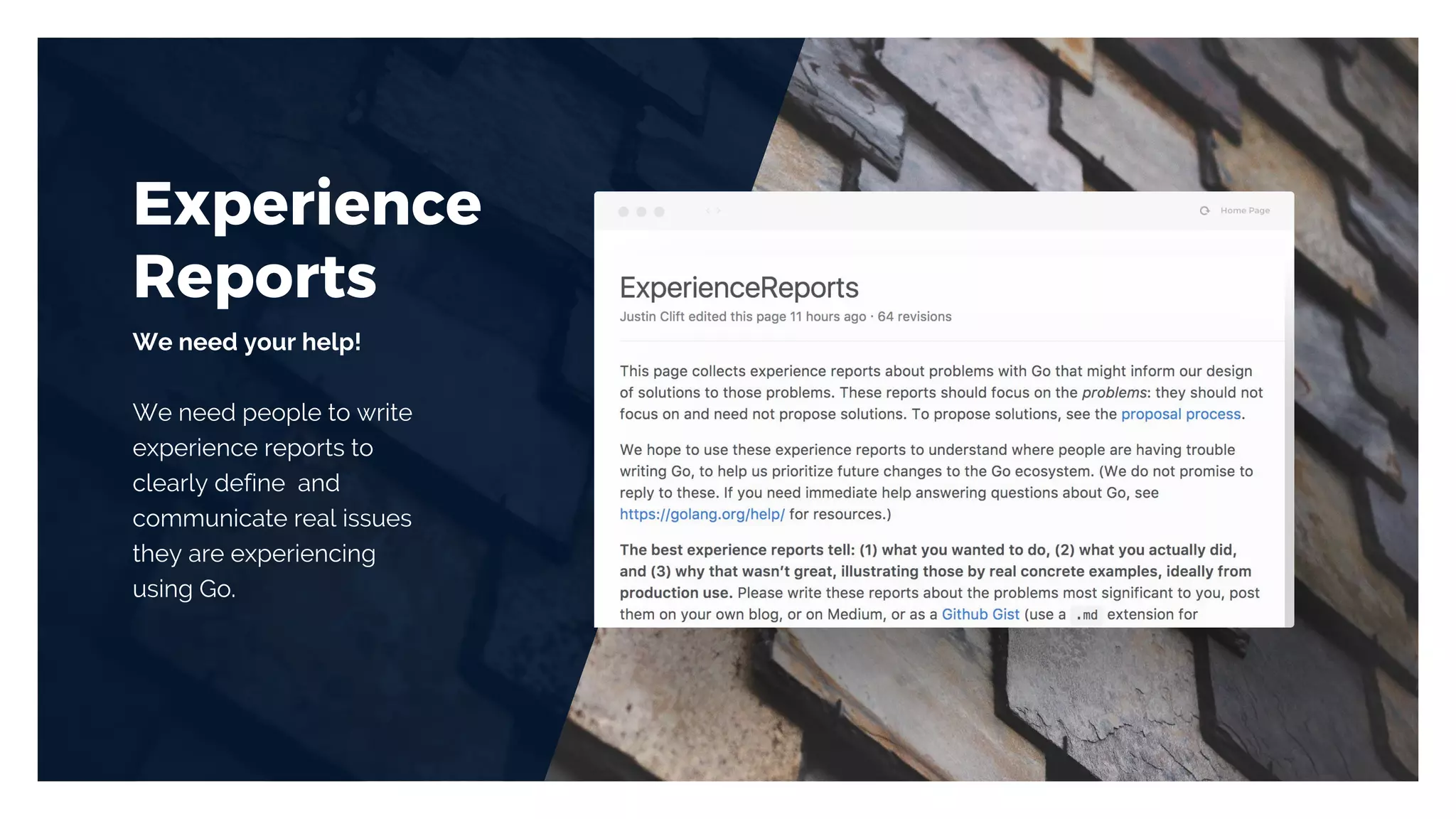 Experience
Reports
We need your help!
We need people to write
experience reports to
clearly define and
communicate real issues
they are experiencing
using Go.
 
