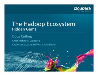 The	
  Hadoop	
  Ecosystem	
  
Hidden	
  Gems	
  
Doug	
  Cu7ng	
  
Chief	
  Architect,	
  Cloudera	
  
Chairman,	
  Apache	
  So>ware	
  FoundaAon	
  
 