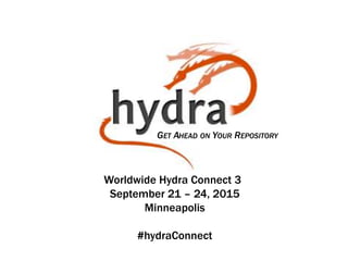 GET AHEAD ON YOUR REPOSITORY
Worldwide Hydra Connect 3
September 21 – 24, 2015
Minneapolis
#hydraConnect
 