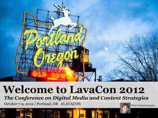 Welcome to LavaCon 2012
The Conference on Digital Media and Content Strategies
October 7-9, 2012 | Portland, OR #LAVACON      Photo by Rachel Houghton
 