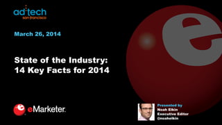 State of the Industry:
14 Key Facts for 2014
Presented by
Noah Elkin
Executive Editor
@noahelkin
March 26, 2014
 