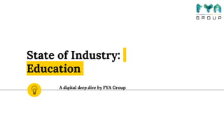 State of Industry:
Education
A digital deep dive by FYA Group
 