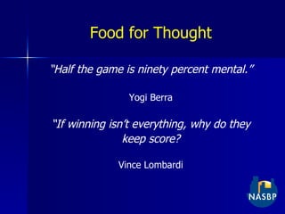 Food for Thought “ Half the game is ninety percent mental.” Yogi Berra “ If winning isn’t everything, why do they keep score? Vince Lombardi 