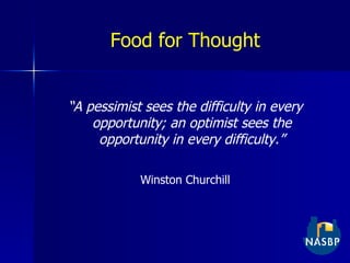 Food for Thought “ A pessimist sees the difficulty in every opportunity; an optimist sees the opportunity in every difficulty.” Winston Churchill 