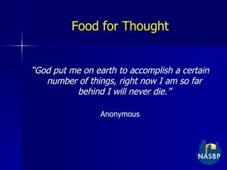 Food for Thought “ God put me on earth to accomplish a certain number of things, right now I am so far behind I will never die.” Anonymous 