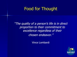 Food for Thought “ The quality of a person’s life is in direct proportion to their commitment to excellence regardless of their chosen endeavor.” Vince Lombardi 