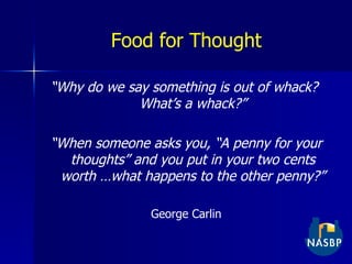 Food for Thought “ Why do we say something is out of whack?  What’s a whack?” “ When someone asks you, “A penny for your thoughts” and you put in your two cents worth …what happens to the other penny?” George Carlin 