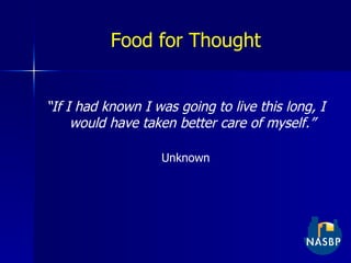 Food for Thought “ If I had known I was going to live this long, I would have taken better care of myself.” Unknown 