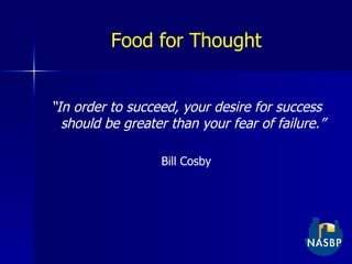 Food for Thought “ In order to succeed, your desire for success should be greater than your fear of failure.” Bill Cosby 
